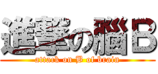 進撃の腦Ｂ (attack on B of brain)