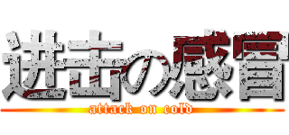 进击の感冒 (attack on cold)