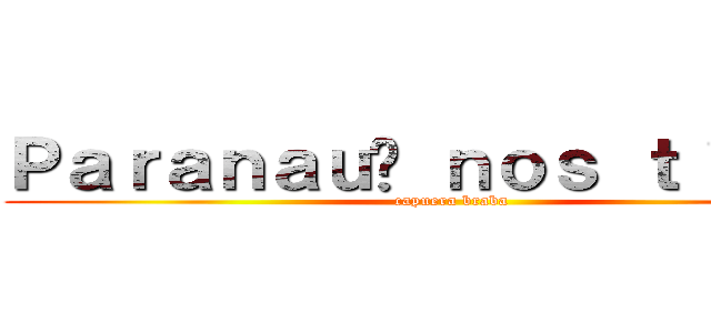 Ｐａｒａｎａｕê ｎｏｓ ｔｉｔãｎｓ (capuera braba)