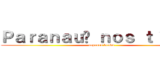 Ｐａｒａｎａｕê ｎｏｓ ｔｉｔãｎｓ (capuera braba)