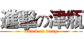 進擊の津瓶 (attack on wang)