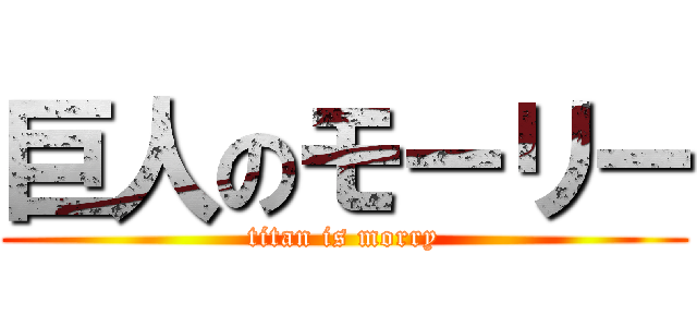 巨人のモーリー (titan is morry)