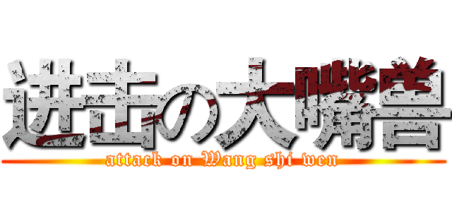 进击の大嘴兽 (attack on Wang shi wen)
