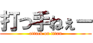 打つ手ねぇー (attack on titan)