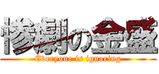 惨劇の金盛 (Everyone is ignoring)