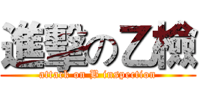 進擊の乙檢 (attack on B inspection)