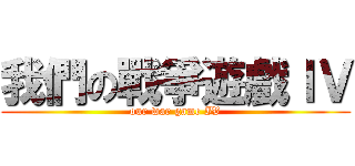 我們の戰爭遊戲ＩＶ (our war game IV)