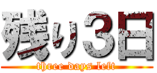 残り３日 (three days left)