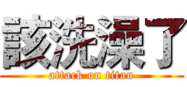 該洗澡了 (attack on titan)