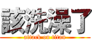 該洗澡了 (attack on titan)