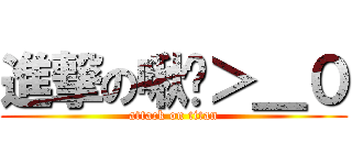 進撃の啾咪＞＿０ (attack on titan)