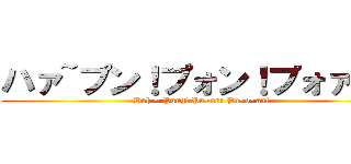 ハァ~プン！プォン！プォァン！ (Huh ~ Pung! Pu~on! Pu~o~an!)
