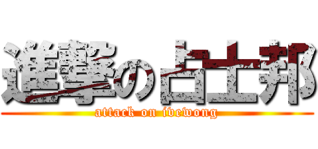 進撃の占士邦 (attack on ivewong)