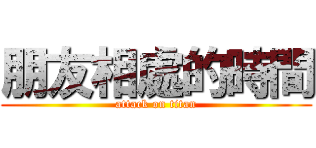 朋友相處的時間 (attack on titan)