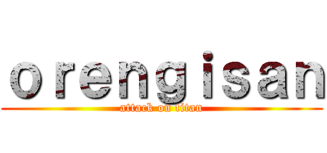 ｏｒｅｎｇｉｓａｎ (attack on titan)
