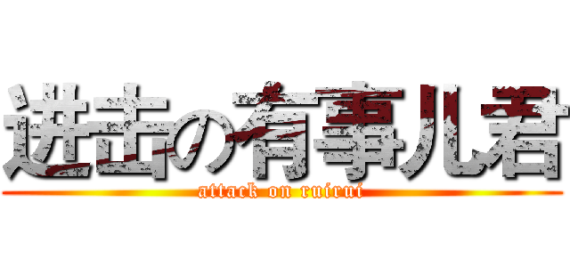 进击の有事儿君 (attack on ruirui)