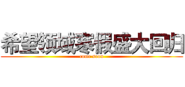 希望领域寒假盛大回归 (come soon)