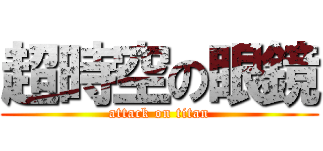 超時空の眼鏡 (attack on titan)