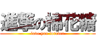 進撃の棉花糖 (love you forever)