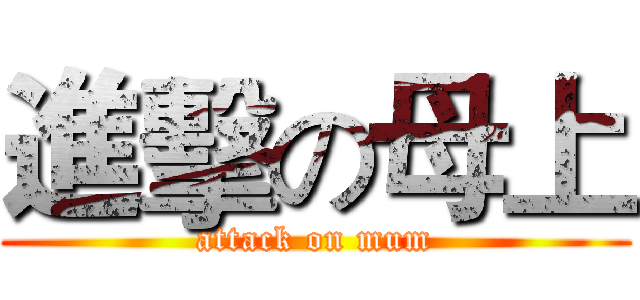 進擊の母上 (attack on mum)
