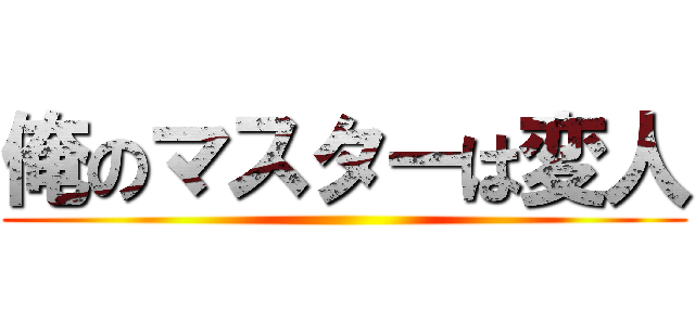 俺のマスターは変人 ()