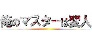 俺のマスターは変人 ()
