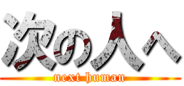 次の人へ (next human)
