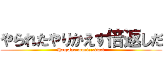やられたやりかえす倍返しだ (Hanzawa counterattack)