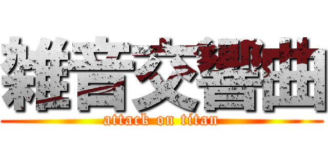 雑音交響曲 (attack on titan)