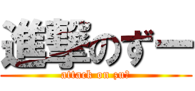 進撃のずー (attack on zuー)