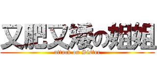 又肥又矮の姐姐 (attack on Sister)