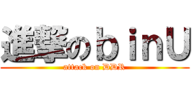 進撃のｂｉｎＵ (attack on DDR)