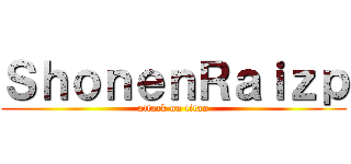 ＳｈｏｎｅｎＲａｉｚｐ (attack on titan)