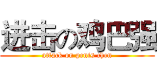 进击の鸡巴强 (attack on penis chen)