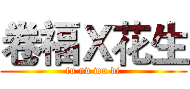 卷福Ｘ花生 (fu nv wu di)