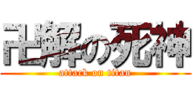 卍解の死神 (attack on titan)