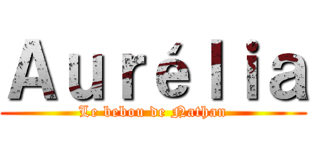Ａｕｒéｌｉａ (Le bebou de Nathan)