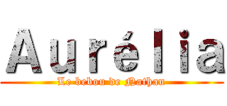 Ａｕｒéｌｉａ (Le bebou de Nathan)