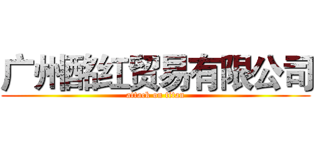 广州酩红贸易有限公司 (attack on titan)
