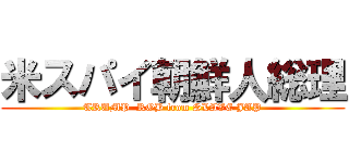米スパイ朝鮮人総理 (TRUMP  ROB from SLAVE JAP)
