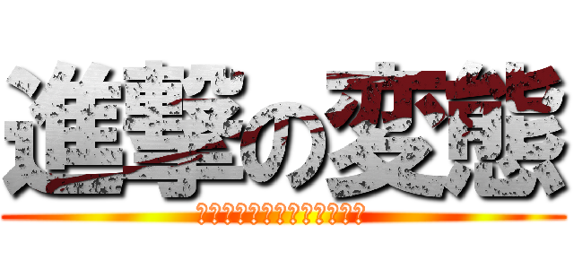 進撃の変態 (やっぱり僕は変態紳士がいい)