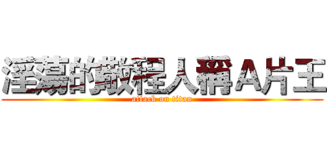 淫蕩的敬程人稱Ａ片王 (attack on titan)