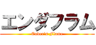 エンダフラム (Ender's Flame)
