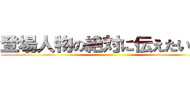 登場人物の絶対に伝えたい思い ()