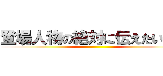 登場人物の絶対に伝えたい思い ()