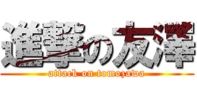 進撃の友澤 (attack on tomozawa)