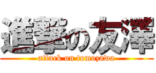 進撃の友澤 (attack on tomozawa)