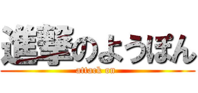 進撃のようぽん (attack on )