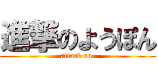 進撃のようぽん (attack on )