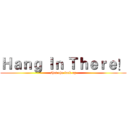 Ｈａｎｇ Ｉｎ Ｔｈｅｒｅ！ (shut the fuck up)
